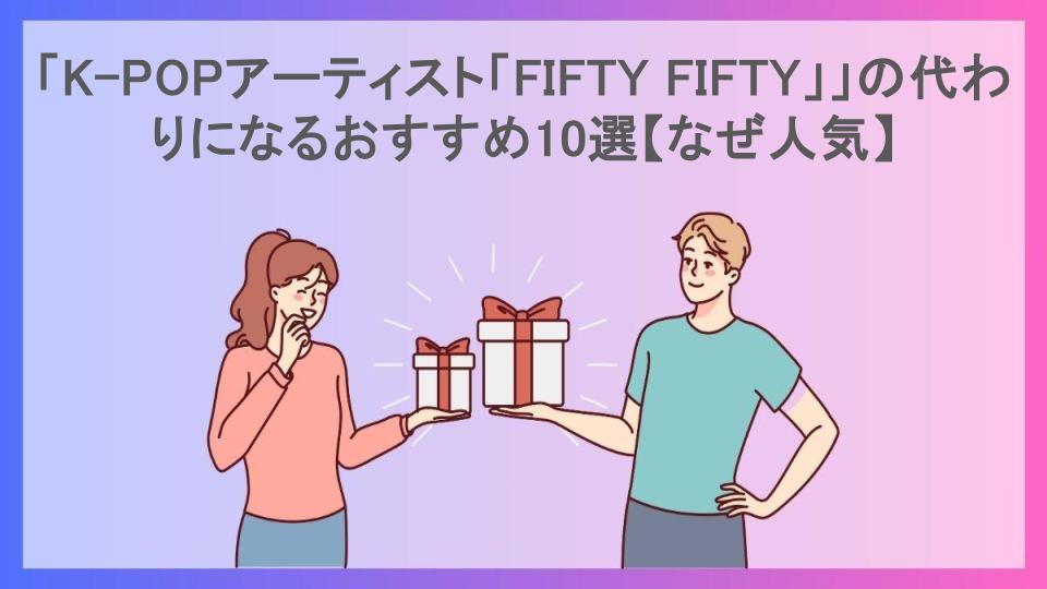 「K-POPアーティスト「FIFTY FIFTY」」の代わりになるおすすめ10選【なぜ人気】